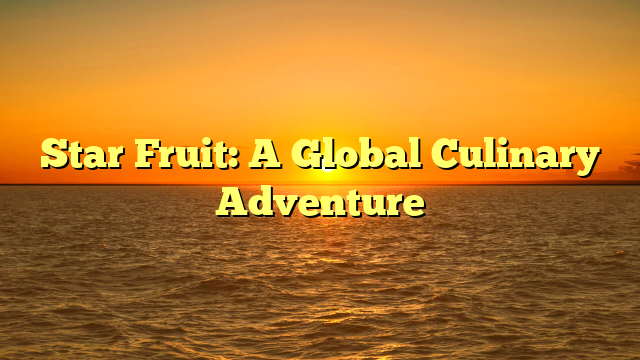 Star Fruit: A Global Culinary Adventure