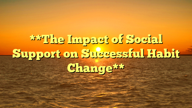 **The Impact of Social Support on Successful Habit Change**